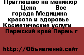 Приглашаю на маникюр  › Цена ­ 500 - Все города Медицина, красота и здоровье » Косметические услуги   . Пермский край,Пермь г.